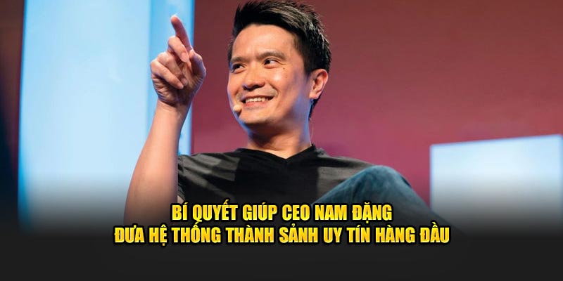 Bí quyết giúp CEO Nam Đặng đưa hệ thống thành sảnh uy tín hàng đầu