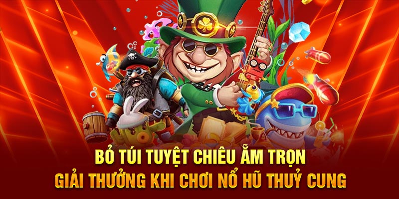 Bỏ túi tuyệt chiêu ẵm trọn jackpot khi chơi nổ hũ thuỷ cung
