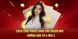 Cách Chơi Poker U888 Cho Người Mới – Hướng Dẫn Từ A đến Z