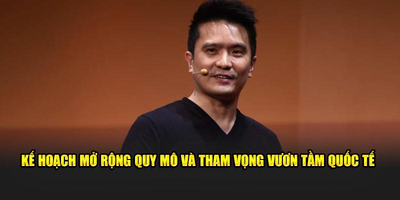 Kế hoạch mở rộng quy mô và tham vọng vươn tầm quốc tế