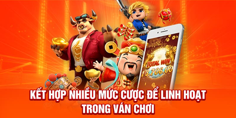 Kết hợp nhiều mức cược để linh hoạt trong ván chơi