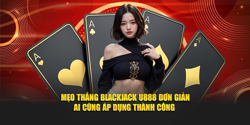 Mẹo thắng Blackjack U888 đơn giản ai cũng áp dụng thành công 