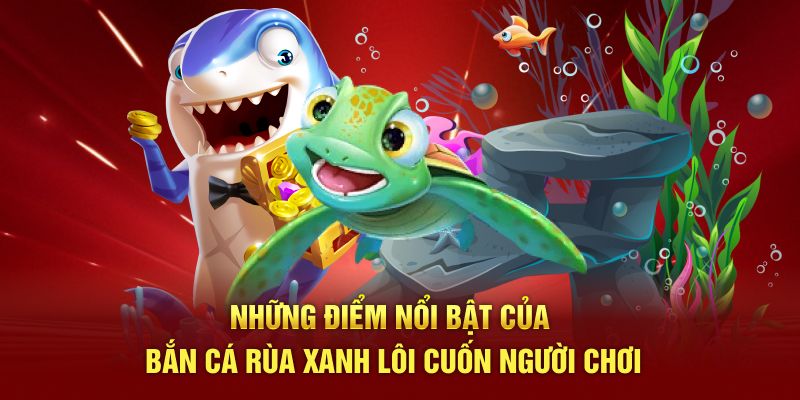 Những điểm nổi bật của bắn cá rùa xanh lôi cuốn người chơi