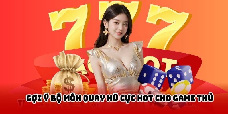 Gợi ý bộ môn quay hũ cực hot cho game thủ