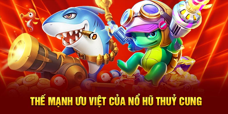 Thế mạnh ưu việt của nổ hũ thuỷ cung